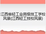 江西省轻工业高级技工学校风景(江西轻工技校风景)