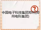 中国电子科技集团郑州(郑州电科集团)