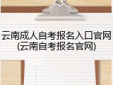 云南成人自考报名入口官网(云南自考报名官网)