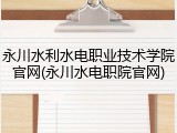 永川水利水电职业技术学院官网(永川水电职院官网)
