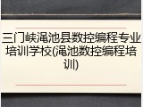 三门峡渑池县数控编程专业培训学校(渑池数控编程培训)