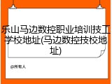 乐山马边数控职业培训技工学校地址(马边数控技校地址)