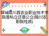 晋城陵川县农业职业技术学院是私立还是公立(陵川农职院性质)