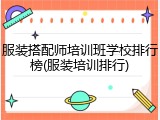 服装搭配师培训班学校排行榜(服装培训排行)