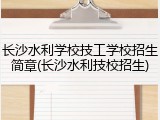 长沙水利学校技工学校招生简章(长沙水利技校招生)