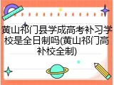 黄山祁门县学成高考补习学校是全日制吗(黄山祁门高补校全制)