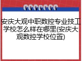 安庆大观中职数控专业技工学校怎么样在哪里(安庆大观数控学校位置)