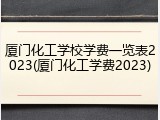 厦门化工学校学费一览表2023(厦门化工学费2023)