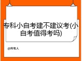 专科小自考建不建议考(小自考值得考吗)