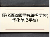 怀化通道哪里有单招学校(怀化单招学校)