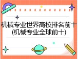 机械专业世界高校排名前十(机械专业全球前十)