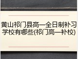 黄山祁门县高一全日制补习学校有哪些(祁门高一补校)