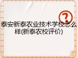 泰安新泰农业技术学校怎么样(新泰农校评价)