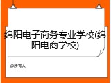 绵阳电子商务专业学校(绵阳电商学校)