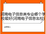 河南电子信息类专业哪个学校最好(河南电子信息名校)