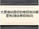 太原清徐县好的单招培训哪里有(清徐单招培训)