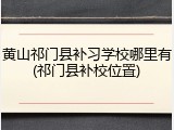 黄山祁门县补习学校哪里有(祁门县补校位置)