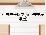 中专电子版学历(中专电子学历)
