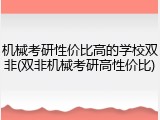 机械考研性价比高的学校双非(双非机械考研高性价比)
