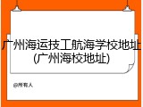 广州海运技工航海学校地址(广州海校地址)