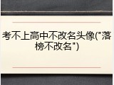 考不上高中不改名头像("落榜不改名")