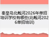 秦皇岛北戴河2026年单招培训学校有哪些(北戴河2026单招培训)