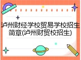 泸州财经学校贸易学校招生简章(泸州财贸校招生)