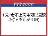 16岁考不上高中可以复读吗(16岁能复读吗)