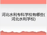 河北水利专科学校有哪些(河北水利学校)