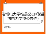淄博电力学校是公办吗(淄博电力学校公办吗)