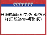 日照航海运动学校中职怎么样(日照航校中职如何)