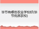 毕节有哪些农业学校好(毕节优质农校)