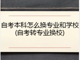 自考本科怎么换专业和学校(自考转专业换校)