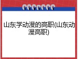 山东学动漫的高职(山东动漫高职)