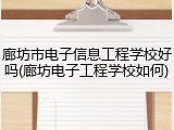 廊坊市电子信息工程学校好吗(廊坊电子工程学校如何)