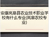 安康岚皋县农业技术职业学校有什么专业(岚皋农校专业)