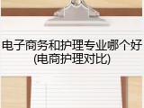 电子商务和护理专业哪个好(电商护理对比)