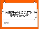 产后康复学徒怎么样(产后康复学徒如何)