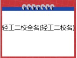 轻工二校全名(轻工二校名)
