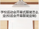 学校运动会开幕式服装怎么定(校运会开幕服装定制)