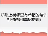 郑州上街哪里有单招的培训机构(郑州单招培训)