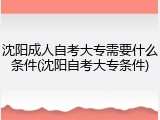 沈阳成人自考大专需要什么条件(沈阳自考大专条件)