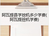 阿瓦提县学挖机多少学费(阿瓦提挖机学费)