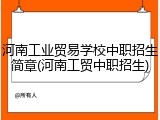 河南工业贸易学校中职招生简章(河南工贸中职招生)