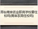 邢台南宫农业职高学校要住校吗(南宫农高住校吗)