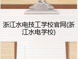 浙江水电技工学校官网(浙江水电学校)