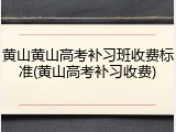 黄山黄山高考补习班收费标准(黄山高考补习收费)