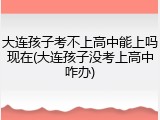 大连孩子考不上高中能上吗现在(大连孩子没考上高中咋办)