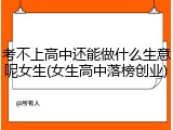 考不上高中还能做什么生意呢女生(女生高中落榜创业)