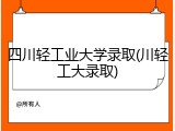 四川轻工业大学录取(川轻工大录取)